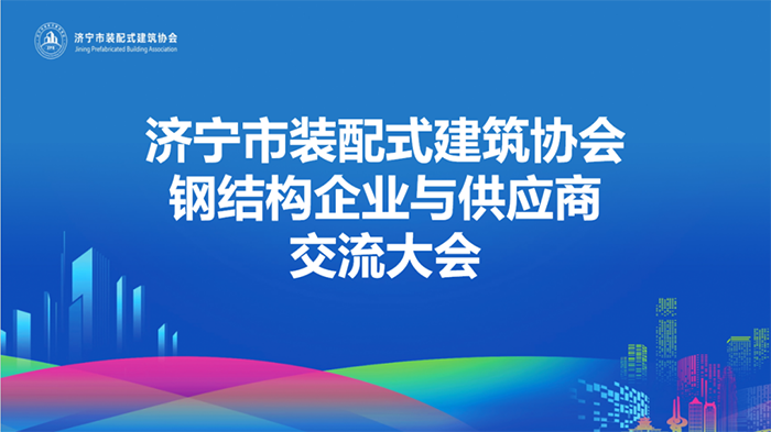 举办“合作共享 智引未来”钢结构企业与供应商交流大会 济宁市装配式建筑协会